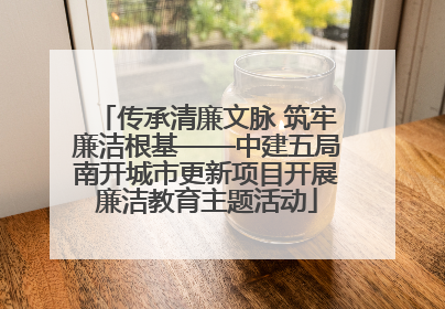 传承清廉文脉 筑牢廉洁根基——中建五局南开城市更新项目开展廉洁教育主题活动