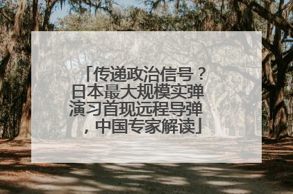 传递政治信号？日本最大规模实弹演习首现远程导弹，中国专家解读