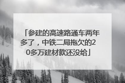 参建的高速路通车两年多了，中铁二局拖欠的20多万建材款还没给