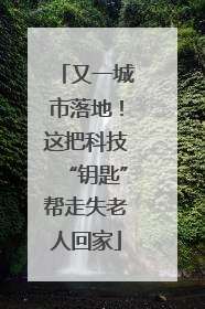 又一城市落地！这把科技“钥匙”帮走失老人回家