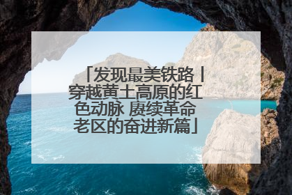 发现最美铁路丨穿越黄土高原的红色动脉 赓续革命老区的奋进新篇
