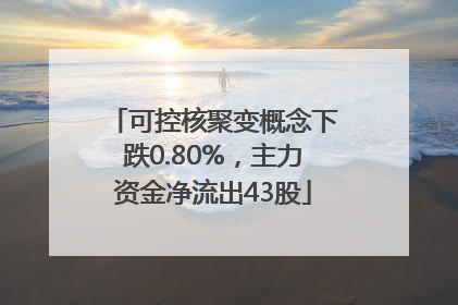 可控核聚变概念下跌0.80%，主力资金净流出43股