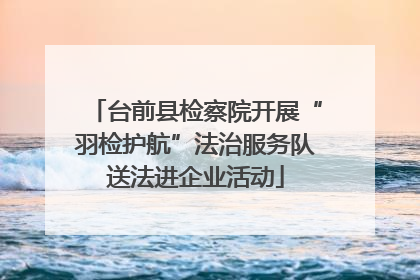 台前县检察院开展“羽检护航”法治服务队送法进企业活动