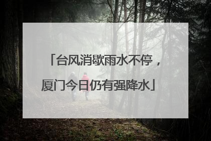 台风消歇雨水不停，厦门今日仍有强降水