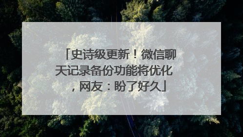 史诗级更新！微信聊天记录备份功能将优化，网友：盼了好久