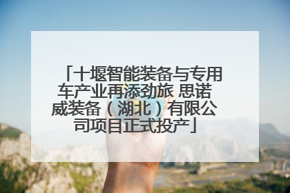 十堰智能装备与专用车产业再添劲旅 思诺威装备（湖北）有限公司项目正式投产