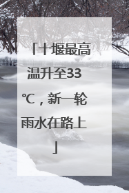 十堰最高温升至33℃，新一轮雨水在路上