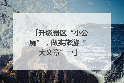 升级景区“小公厕”，做实旅游“大文章”→