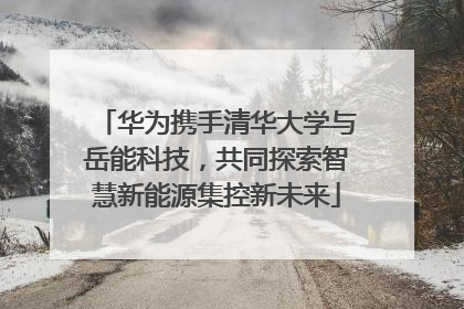 华为携手清华大学与岳能科技，共同探索智慧新能源集控新未来