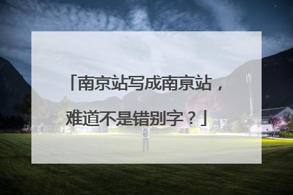 南京站写成南亰站，难道不是错别字？