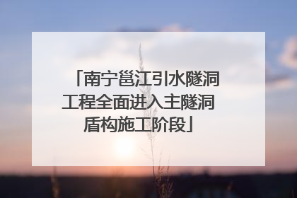南宁邕江引水隧洞工程全面进入主隧洞盾构施工阶段