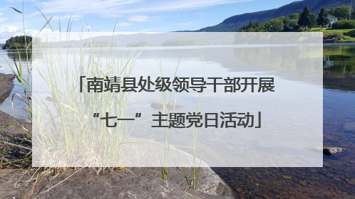 南靖县处级领导干部开展“七一”主题党日活动