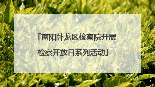 南阳卧龙区检察院开展检察开放日系列活动
