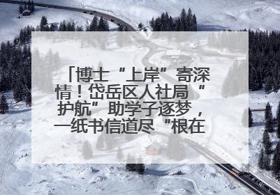 博士“上岸”寄深情！岱岳区人社局“护航”助学子逐梦，一纸书信道尽“根在岱岳”的眷恋