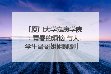 厦门大学嘉庚学院：青春的烦恼 与大学生哥哥姐姐聊聊