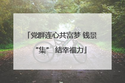 党群连心共富梦 钱景 “集” 结幸福力