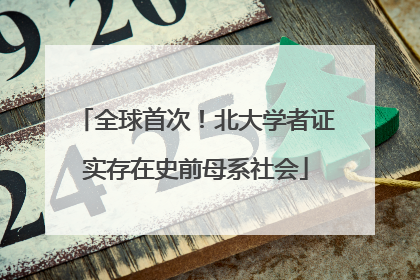 全球首次！北大学者证实存在史前母系社会