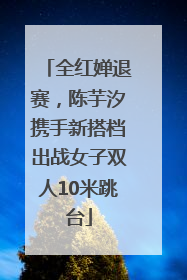 全红婵退赛，陈芋汐携手新搭档出战女子双人10米跳台