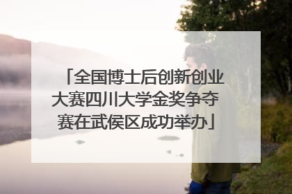 全国博士后创新创业大赛四川大学金奖争夺赛在武侯区成功举办