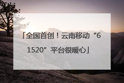 全国首创！云南移动“61520”平台很暖心