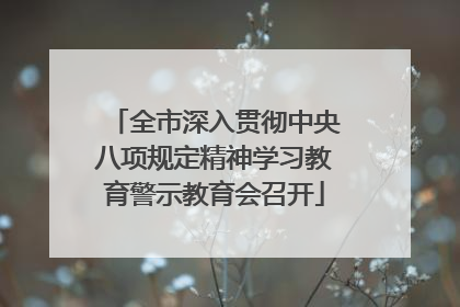 全市深入贯彻中央八项规定精神学习教育警示教育会召开