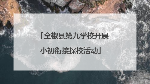 全椒县第九学校开展小初衔接探校活动