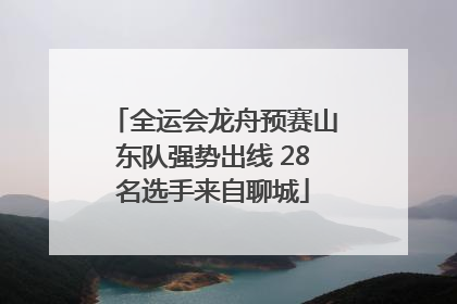 全运会龙舟预赛山东队强势出线 28名选手来自聊城