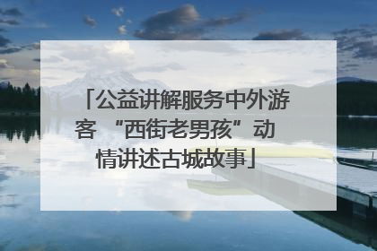 公益讲解服务中外游客 “西街老男孩”动情讲述古城故事