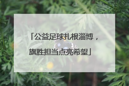 公益足球扎根淄博，旗胜担当点亮希望