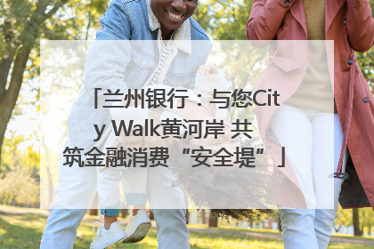 兰州银行：与您City Walk黄河岸 共筑金融消费“安全堤”