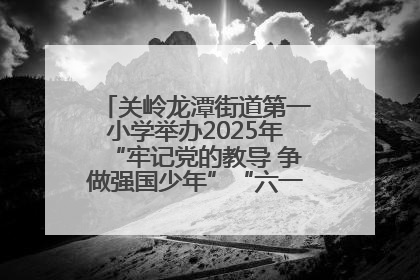关岭龙潭街道第一小学举办2025年“牢记党的教导 争做强国少年”“六一”文艺汇演活动