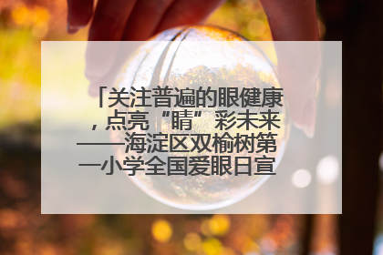 关注普遍的眼健康，点亮“睛”彩未来——海淀区双榆树第一小学全国爱眼日宣传教育活动