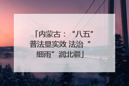内蒙古：“八五”普法显实效 法治“细雨”润北疆