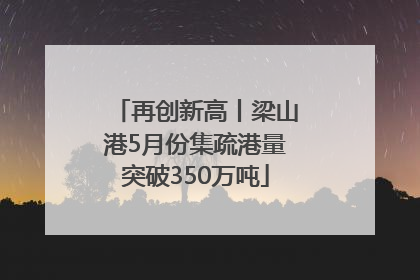 再创新高丨梁山港5月份集疏港量突破350万吨