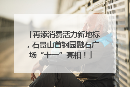 再添消费活力新地标，石景山首钢园融石广场“十一”亮相！