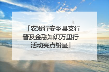 农发行安乡县支行普及金融知识万里行活动亮点纷呈