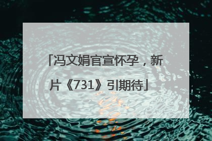 冯文娟官宣怀孕，新片《731》引期待