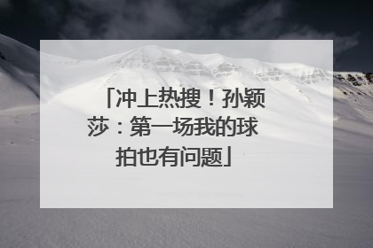冲上热搜！孙颖莎：第一场我的球拍也有问题