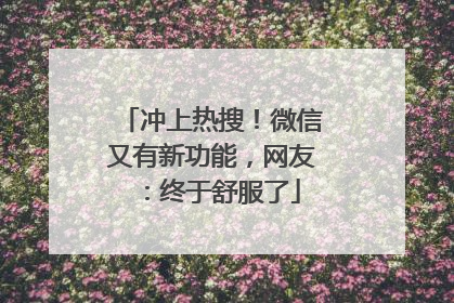 冲上热搜！微信又有新功能，网友：终于舒服了