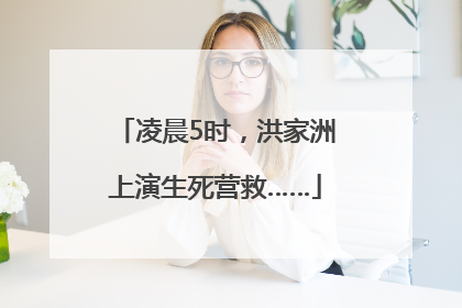 凌晨5时，洪家洲上演生死营救……