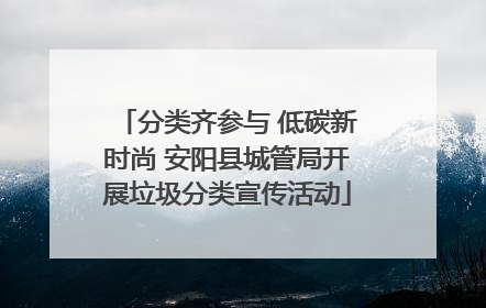 分类齐参与 低碳新时尚 安阳县城管局开展垃圾分类宣传活动