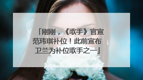 刚刚，《歌手》官宣范玮琪补位！此前宣布卫兰为补位歌手之一