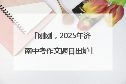 刚刚，2025年济南中考作文题目出炉