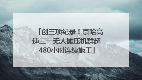 创三项纪录！京哈高速三一无人摊压机群超480小时连续施工
