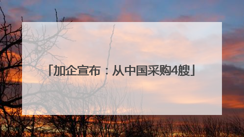 加企宣布：从中国采购4艘