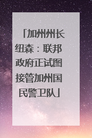 加州州长纽森：联邦政府正试图接管加州国民警卫队