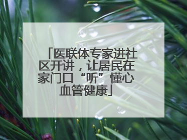 医联体专家进社区开讲，让居民在家门口“听”懂心血管健康