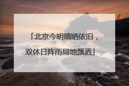 北京今明晴晒依旧，双休日阵雨局地飘洒