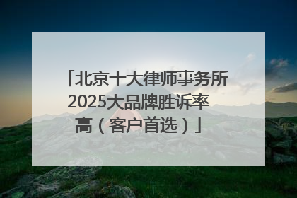 北京十大律师事务所2025大品牌胜诉率高（客户首选）