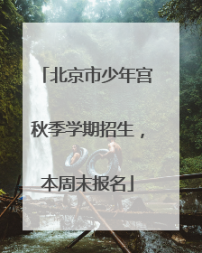北京市少年宫秋季学期招生，本周末报名